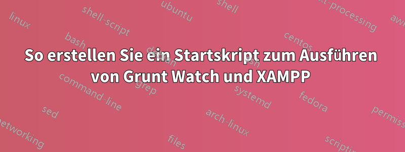 So erstellen Sie ein Startskript zum Ausführen von Grunt Watch und XAMPP