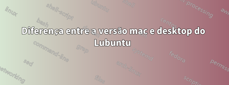 Diferença entre a versão mac e desktop do Lubuntu 