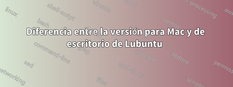 Diferencia entre la versión para Mac y de escritorio de Lubuntu 