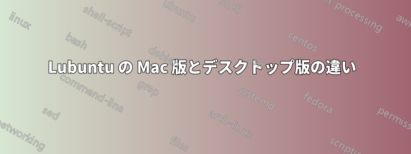 Lubuntu の Mac 版とデスクトップ版の違い 