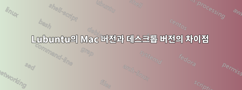 Lubuntu의 Mac 버전과 데스크톱 버전의 차이점