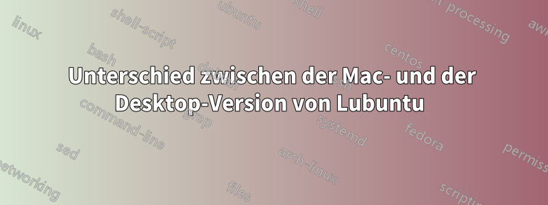 Unterschied zwischen der Mac- und der Desktop-Version von Lubuntu 