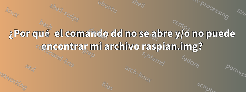 ¿Por qué el comando dd no se abre y/o no puede encontrar mi archivo raspian.img?