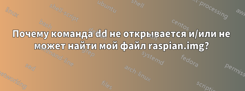 Почему команда dd не открывается и/или не может найти мой файл raspian.img?