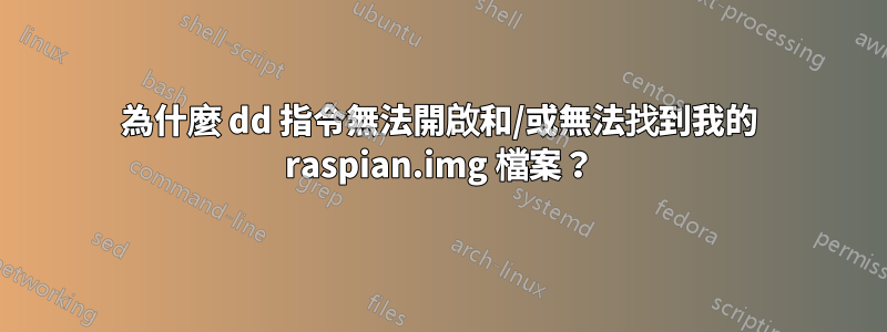 為什麼 dd 指令無法開啟和/或無法找到我的 raspian.img 檔案？