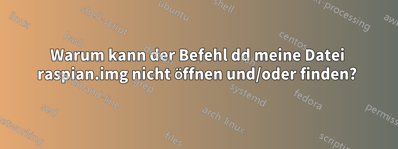 Warum kann der Befehl dd meine Datei raspian.img nicht öffnen und/oder finden?