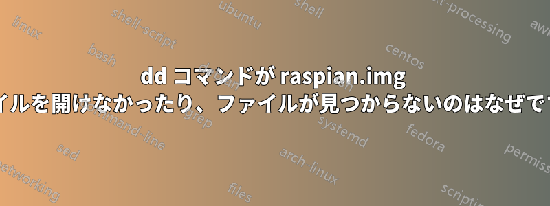 dd コマンドが raspian.img ファイルを開けなかったり、ファイルが見つからないのはなぜですか?