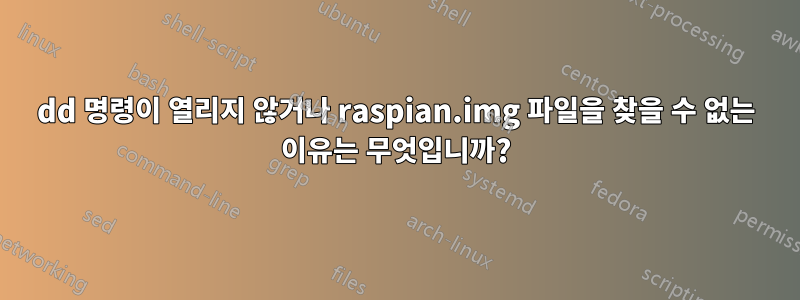 dd 명령이 열리지 않거나 raspian.img 파일을 찾을 수 없는 이유는 무엇입니까?