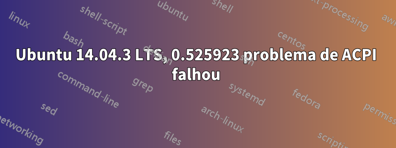 Ubuntu 14.04.3 LTS, 0.525923 problema de ACPI falhou