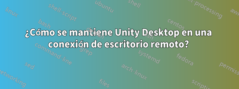 ¿Cómo se mantiene Unity Desktop en una conexión de escritorio remoto?