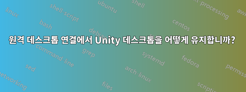 원격 데스크톱 연결에서 Unity 데스크톱을 어떻게 유지합니까?