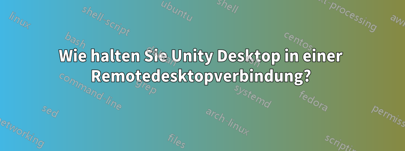 Wie halten Sie Unity Desktop in einer Remotedesktopverbindung?