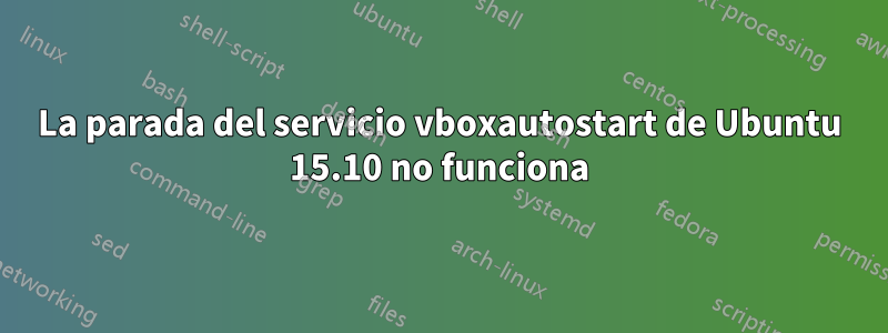 La parada del servicio vboxautostart de Ubuntu 15.10 no funciona