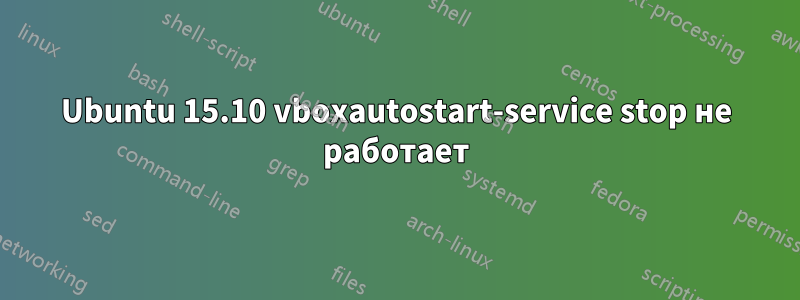 Ubuntu 15.10 vboxautostart-service stop не работает