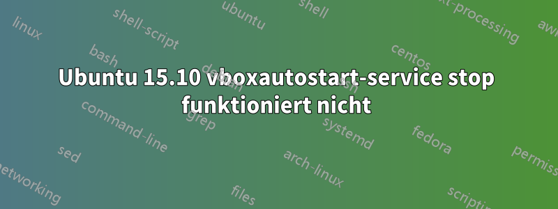 Ubuntu 15.10 vboxautostart-service stop funktioniert nicht