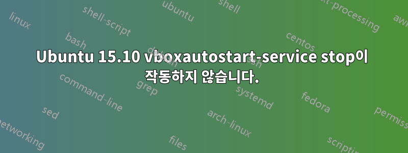 Ubuntu 15.10 vboxautostart-service stop이 작동하지 않습니다.