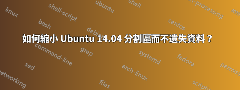 如何縮小 Ubuntu 14.04 分割區而不遺失資料？ 