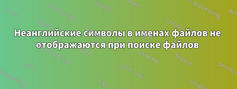 Неанглийские символы в именах файлов не отображаются при поиске файлов