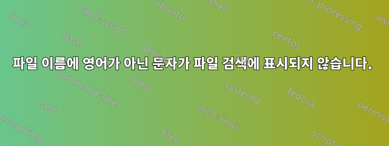 파일 이름에 영어가 아닌 문자가 파일 검색에 표시되지 않습니다.