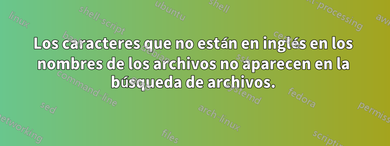 Los caracteres que no están en inglés en los nombres de los archivos no aparecen en la búsqueda de archivos.