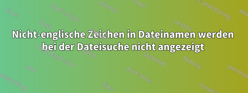 Nicht-englische Zeichen in Dateinamen werden bei der Dateisuche nicht angezeigt