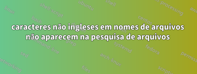 caracteres não ingleses em nomes de arquivos não aparecem na pesquisa de arquivos