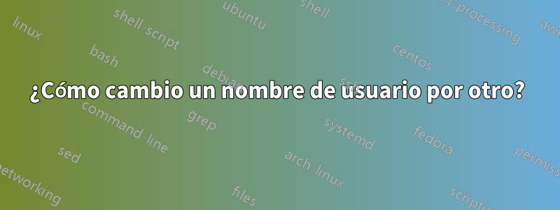 ¿Cómo cambio un nombre de usuario por otro?