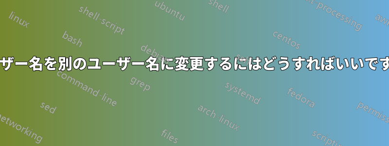 ユーザー名を別のユーザー名に変更するにはどうすればいいですか?