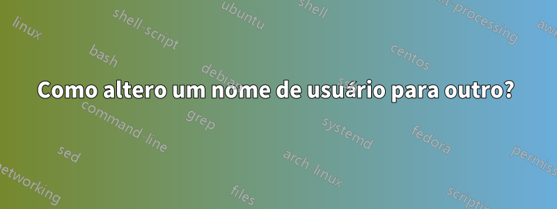 Como altero um nome de usuário para outro?