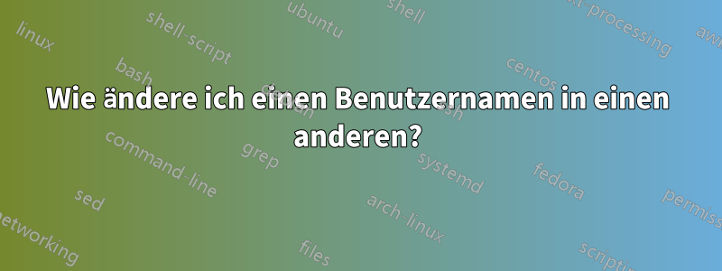 Wie ändere ich einen Benutzernamen in einen anderen?