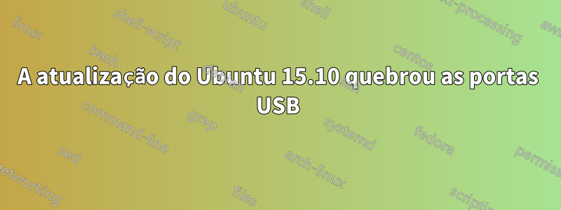 A atualização do Ubuntu 15.10 quebrou as portas USB