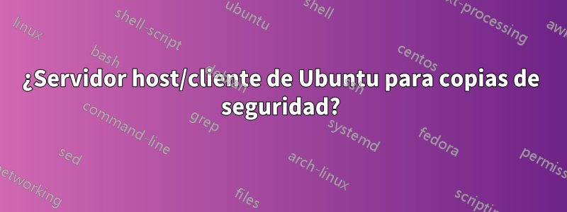 ¿Servidor host/cliente de Ubuntu para copias de seguridad?