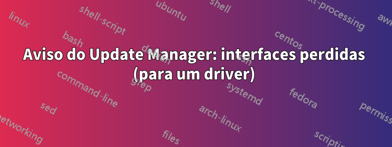 Aviso do Update Manager: interfaces perdidas (para um driver)