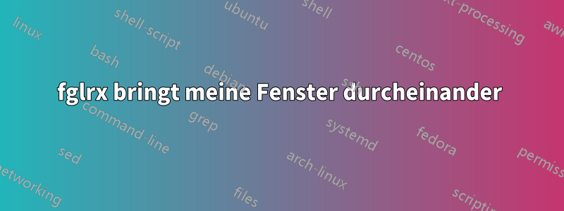 fglrx bringt meine Fenster durcheinander