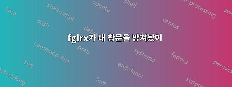 fglrx가 내 창문을 망쳐놨어