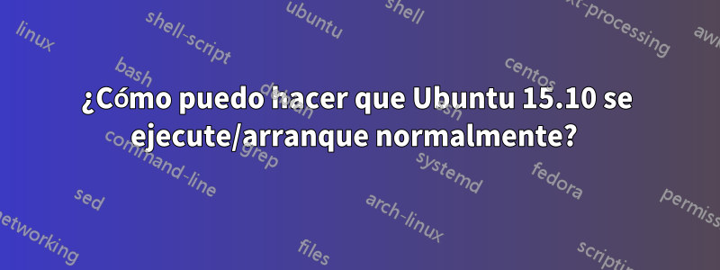 ¿Cómo puedo hacer que Ubuntu 15.10 se ejecute/arranque normalmente? 