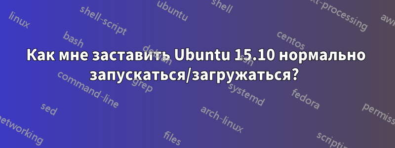 Как мне заставить Ubuntu 15.10 нормально запускаться/загружаться? 