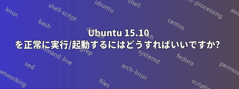 Ubuntu 15.10 を正常に実行/起動するにはどうすればいいですか? 