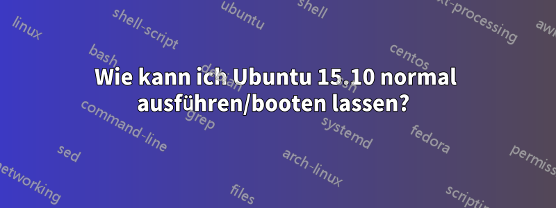 Wie kann ich Ubuntu 15.10 normal ausführen/booten lassen? 