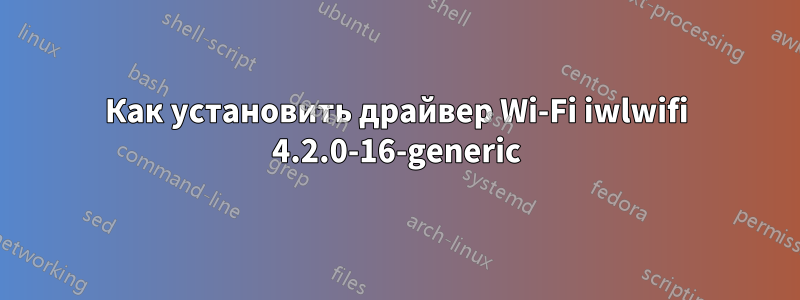 Как установить драйвер Wi-Fi iwlwifi 4.2.0-16-generic