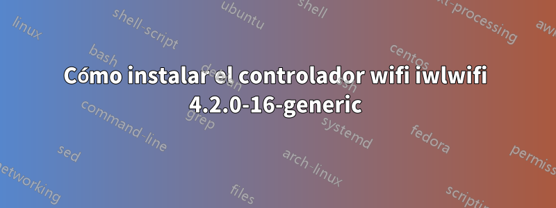 Cómo instalar el controlador wifi iwlwifi 4.2.0-16-generic