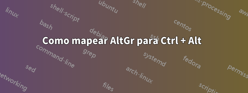 Como mapear AltGr para Ctrl + Alt 