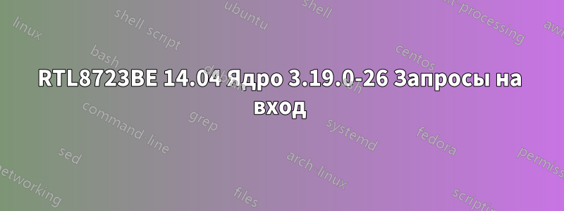 RTL8723BE 14.04 Ядро 3.19.0-26 Запросы на вход