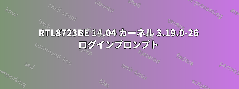 RTL8723BE 14.04 カーネル 3.19.0-26 ログインプロンプト