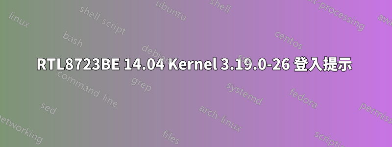 RTL8723BE 14.04 Kernel 3.19.0-26 登入提示