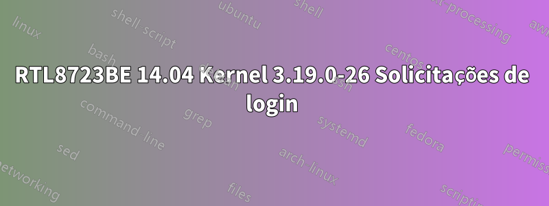 RTL8723BE 14.04 Kernel 3.19.0-26 Solicitações de login