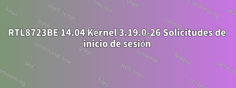 RTL8723BE 14.04 Kernel 3.19.0-26 Solicitudes de inicio de sesión