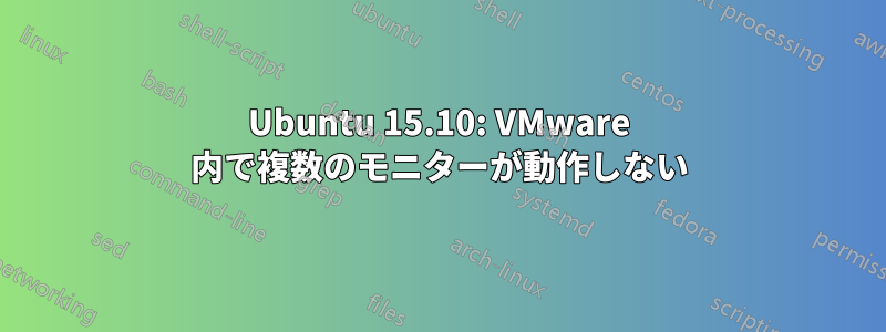 Ubuntu 15.10: VMware 内で複数のモニターが動作しない