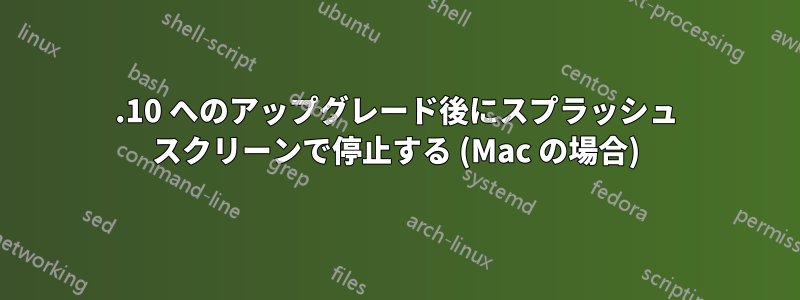 15.10 へのアップグレード後にスプラッシュ スクリーンで停止する (Mac の場合)