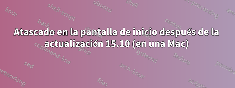 Atascado en la pantalla de inicio después de la actualización 15.10 (en una Mac)